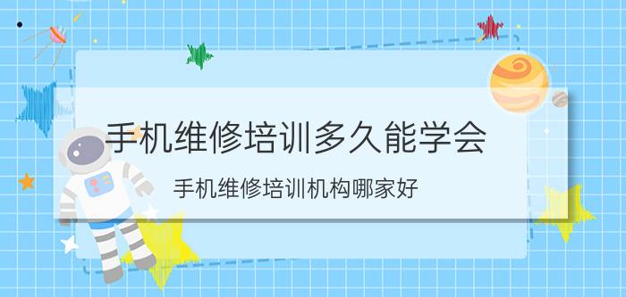 手机维修培训多久能学会 手机维修培训机构哪家好？